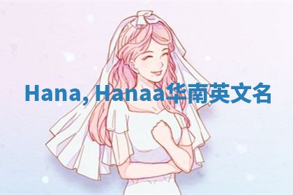 Hana, Hanaa华南英文名